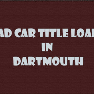 Fast Funding With Bad Credit Car Title Loans Dartmouth