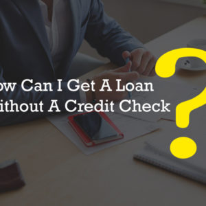 How Can I Get A Loan Without A Credit Check?