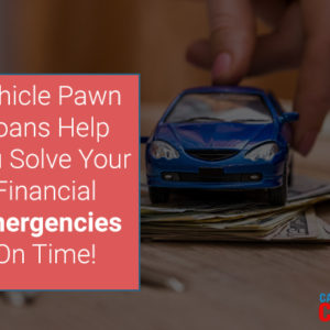 Vehicle Pawn Loans Help You Solve Your Financial Emergencies On Time!