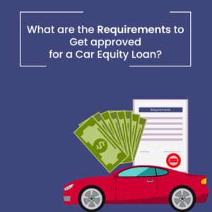 What are the Requirements to Get approved for a Car Equity Loan?