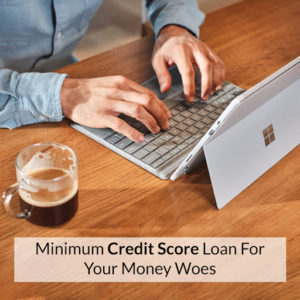 Minimum Credit Score Loan For Your Money Woes