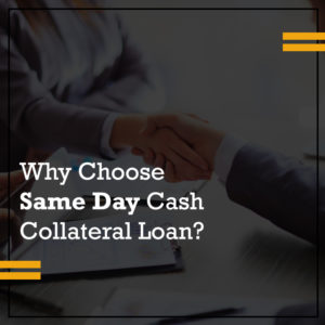 Why Choose Same Day Cash Collateral Loans?
