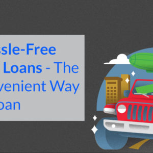 Quick Hassle-Free Auto Title Loans For Your Cash Crunch