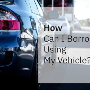 How Can I Borrow Using My Vehicle?