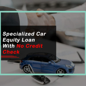 Specialized Car Equity Loan With No Credit Checks