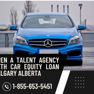 Open a Talent Agency with Car Equity Loan Calgary Alberta