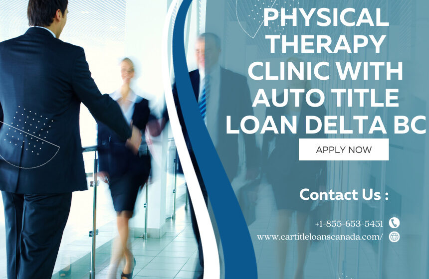 Open a Physical Therapy Clinic with Auto Title Loan Delta BC