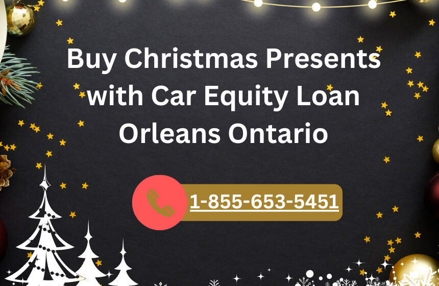 Buy Christmas Presents with Car Equity Loan Orleans Ontario