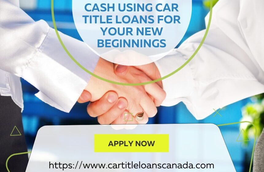 Get Same-Day Cash Using Car Title Loans For Your New Beginnings