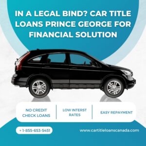 In a Legal Bind? Car Title Loans Prince George For Financial Solution