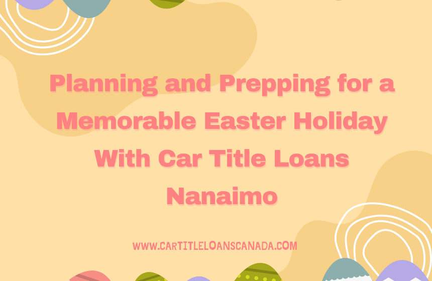 Planning and Prepping for a Memorable Easter Holiday With Car Title Loans Nanaimo