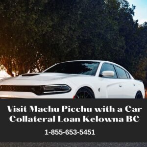 Visit Machu Picchu with a Car Collateral Loan Kelowna BC