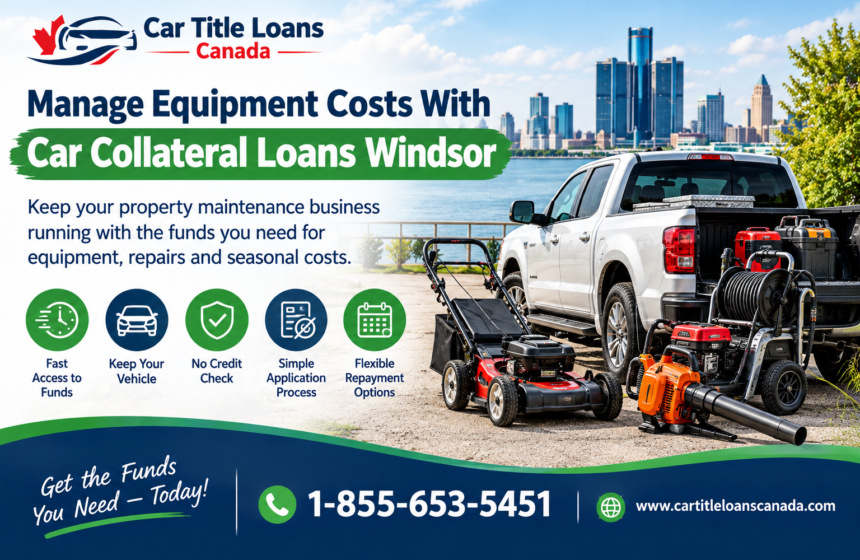 Could Car Collateral Loans Windsor Help a Property Maintenance Business Cover Equipment Costs?